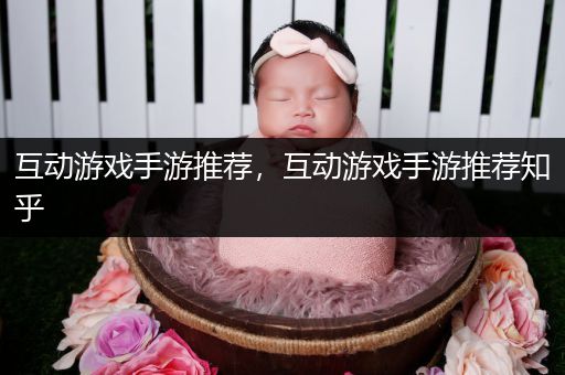 互动游戏手游推荐，互动游戏手游推荐知乎