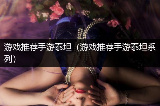 游戏推荐手游泰坦（游戏推荐手游泰坦系列）