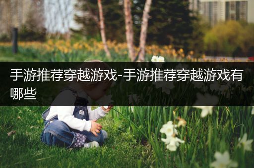 手游推荐穿越游戏-手游推荐穿越游戏有哪些