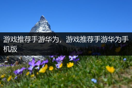 游戏推荐手游华为，游戏推荐手游华为手机版