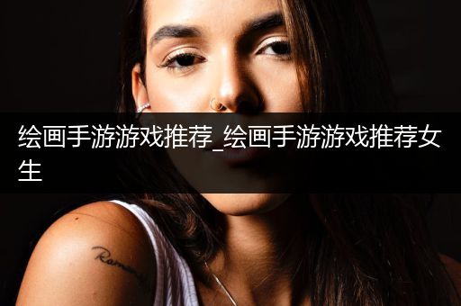 绘画手游游戏推荐_绘画手游游戏推荐女生