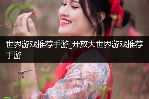 世界游戏推荐手游_开放大世界游戏推荐手游
