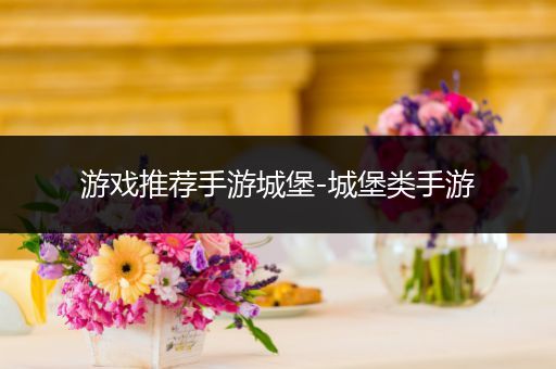 游戏推荐手游城堡-城堡类手游