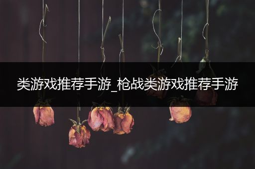 类游戏推荐手游_枪战类游戏推荐手游