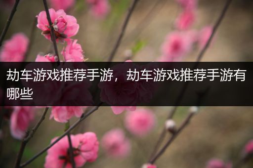 劫车游戏推荐手游，劫车游戏推荐手游有哪些