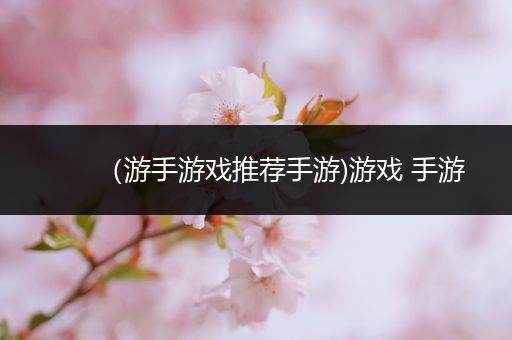 （游手游戏推荐手游)游戏 手游