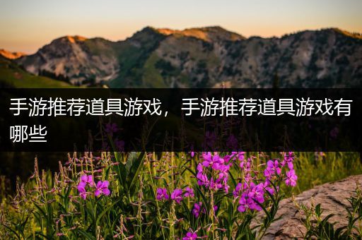 手游推荐道具游戏，手游推荐道具游戏有哪些