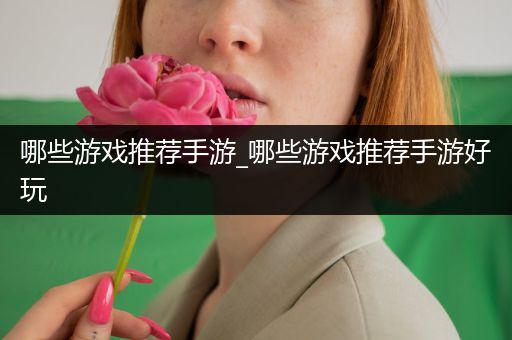 哪些游戏推荐手游_哪些游戏推荐手游好玩