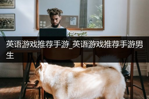 英语游戏推荐手游_英语游戏推荐手游男生