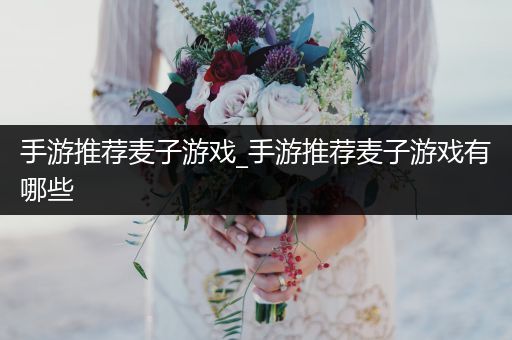 手游推荐麦子游戏_手游推荐麦子游戏有哪些