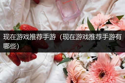 现在游戏推荐手游（现在游戏推荐手游有哪些）