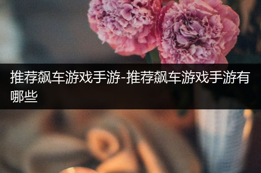 推荐飙车游戏手游-推荐飙车游戏手游有哪些