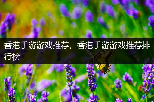 香港手游游戏推荐，香港手游游戏推荐排行榜