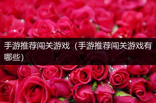 手游推荐闯关游戏（手游推荐闯关游戏有哪些）