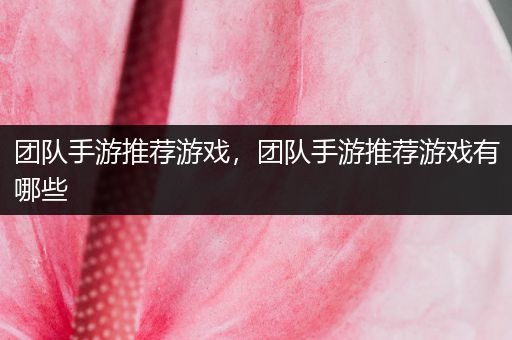 团队手游推荐游戏，团队手游推荐游戏有哪些