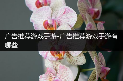 广告推荐游戏手游-广告推荐游戏手游有哪些