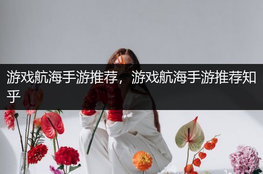 游戏航海手游推荐，游戏航海手游推荐知乎