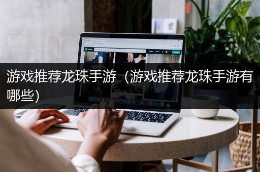 游戏推荐龙珠手游（游戏推荐龙珠手游有哪些）