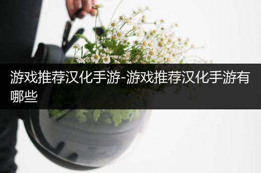 游戏推荐汉化手游-游戏推荐汉化手游有哪些