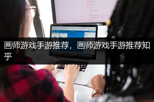 画师游戏手游推荐，画师游戏手游推荐知乎