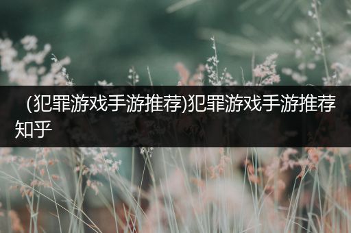 （犯罪游戏手游推荐)犯罪游戏手游推荐知乎