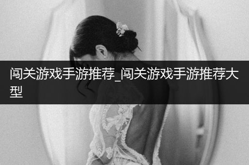 闯关游戏手游推荐_闯关游戏手游推荐大型