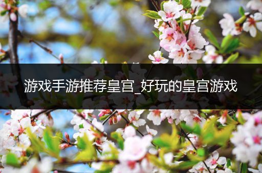 游戏手游推荐皇宫_好玩的皇宫游戏