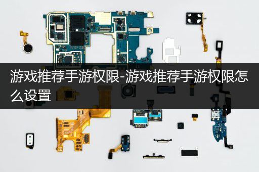 游戏推荐手游权限-游戏推荐手游权限怎么设置