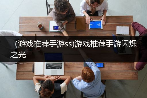 （游戏推荐手游ss)游戏推荐手游闪烁之光