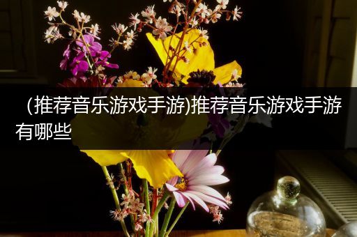 （推荐音乐游戏手游)推荐音乐游戏手游有哪些
