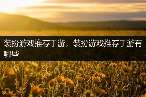 装扮游戏推荐手游，装扮游戏推荐手游有哪些