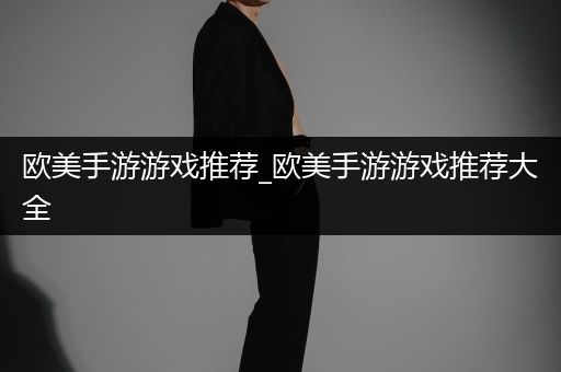 欧美手游游戏推荐_欧美手游游戏推荐大全