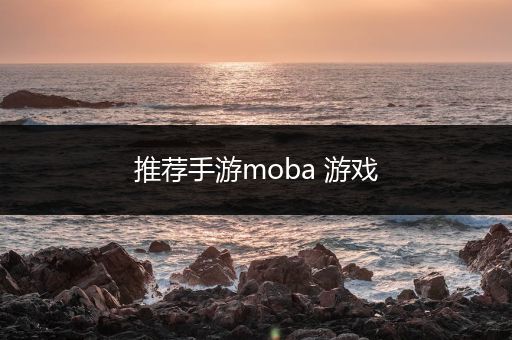 推荐手游moba 游戏