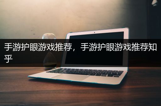 手游护眼游戏推荐，手游护眼游戏推荐知乎