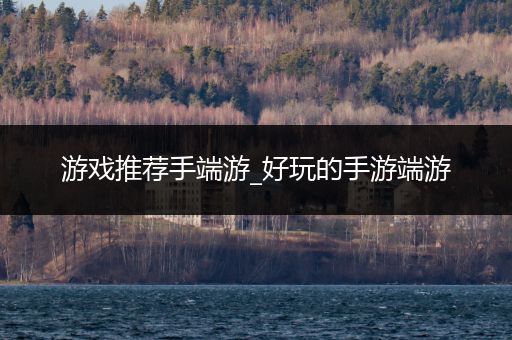 游戏推荐手端游_好玩的手游端游
