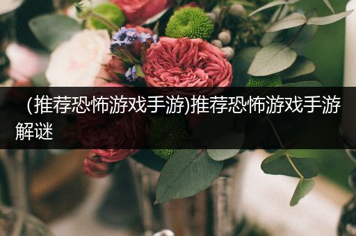 （推荐恐怖游戏手游)推荐恐怖游戏手游解谜