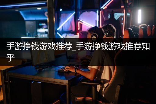 手游挣钱游戏推荐_手游挣钱游戏推荐知乎