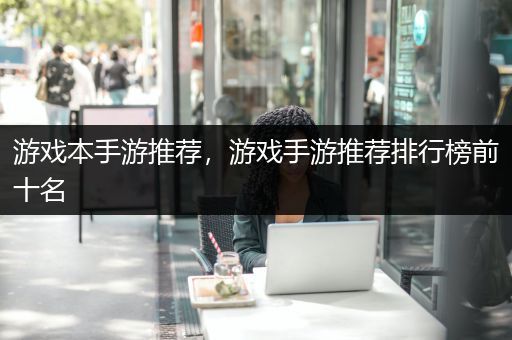 游戏本手游推荐，游戏手游推荐排行榜前十名
