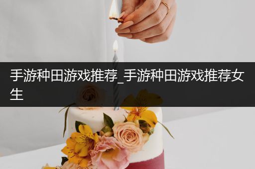手游种田游戏推荐_手游种田游戏推荐女生