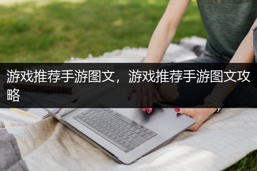 游戏推荐手游图文，游戏推荐手游图文攻略