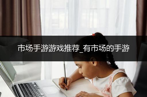 市场手游游戏推荐_有市场的手游