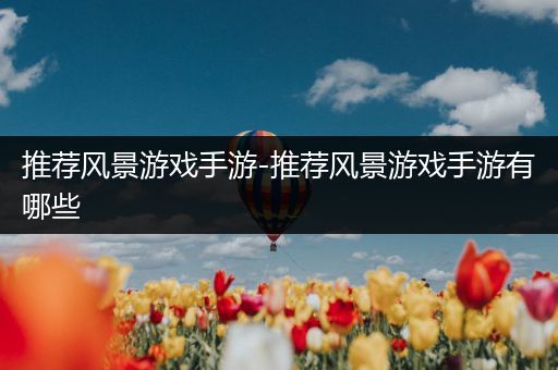推荐风景游戏手游-推荐风景游戏手游有哪些