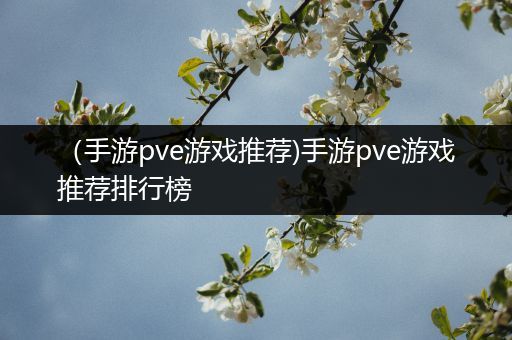 （手游pve游戏推荐)手游pve游戏推荐排行榜