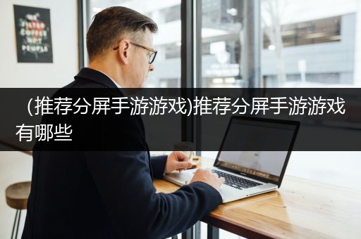 （推荐分屏手游游戏)推荐分屏手游游戏有哪些