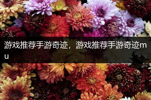 游戏推荐手游奇迹，游戏推荐手游奇迹mu
