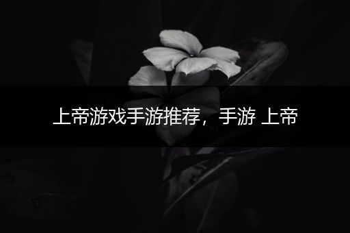 上帝游戏手游推荐，手游 上帝
