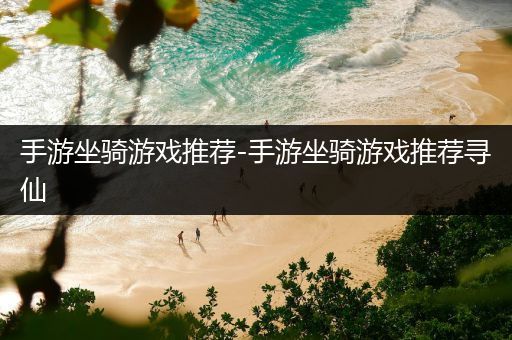 手游坐骑游戏推荐-手游坐骑游戏推荐寻仙
