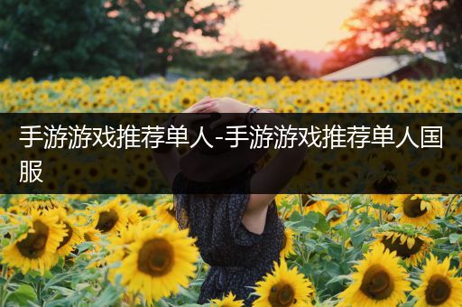 手游游戏推荐单人-手游游戏推荐单人国服
