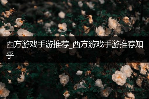西方游戏手游推荐_西方游戏手游推荐知乎