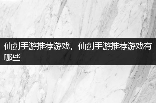 仙剑手游推荐游戏，仙剑手游推荐游戏有哪些